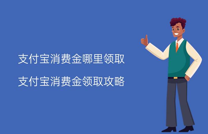 支付宝消费金哪里领取 支付宝消费金领取攻略